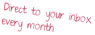 Direct to your inbox every month